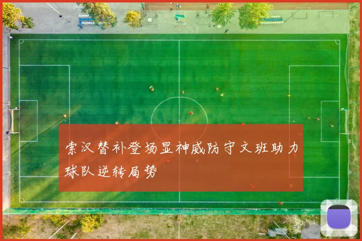 索汉替补登场显神威防守文班助力球队逆转局势