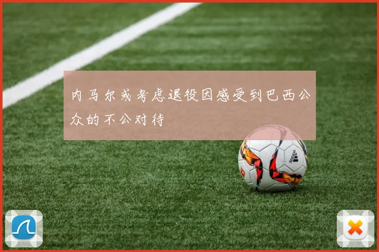 内马尔或考虑退役因感受到巴西公众的不公对待