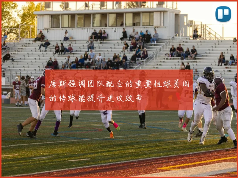 唐斯强调团队配合的重要性球员间的传球能提升进攻效率