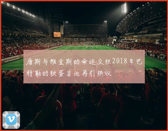 唐斯与维金斯的命运交织2018年巴特勒的软蛋言论再引热议