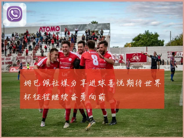 姆巴佩社媒分享进球喜悦期待世界杯征程继续奋勇向前