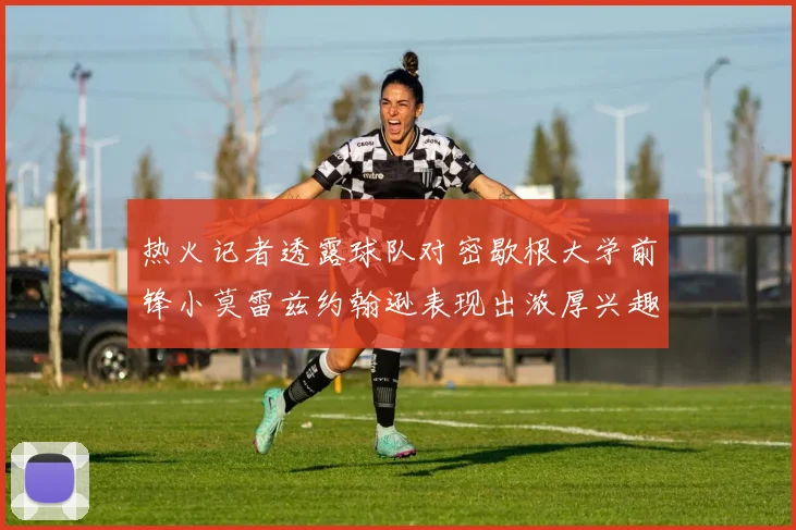 热火记者透露球队对密歇根大学前锋小莫雷兹约翰逊表现出浓厚兴趣
