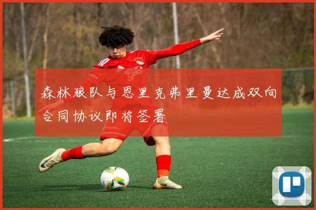 森林狼队与恩里克弗里曼达成双向合同协议即将签署