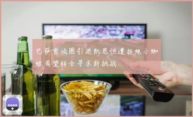 巴萨曾试图引进凯恩但遭拒绝小蜘蛛渴望转会寻求新挑战