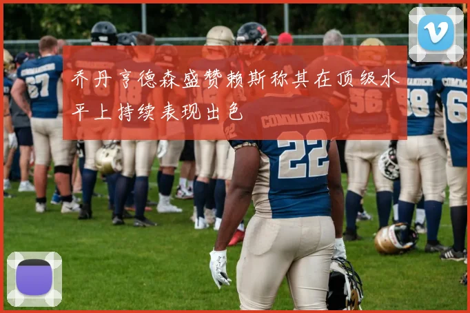 乔丹亨德森盛赞赖斯称其在顶级水平上持续表现出色