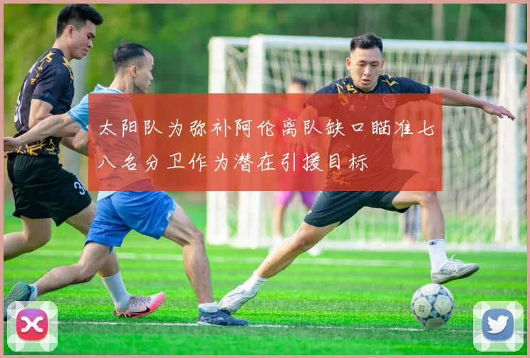 太阳队为弥补阿伦离队缺口瞄准七八名分卫作为潜在引援目标